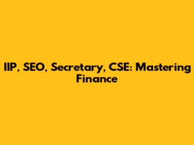 IIP, SEO, Secretary, CSE: Mastering Finance