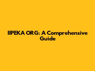 IIPEKA ORG: A Comprehensive Guide