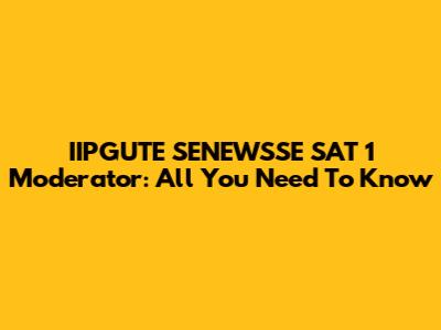 IIPGUTE SENEWSSE SAT 1 Moderator: All You Need To Know