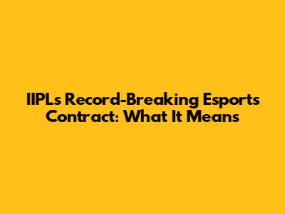 IIPL's Record-Breaking Esports Contract: What It Means