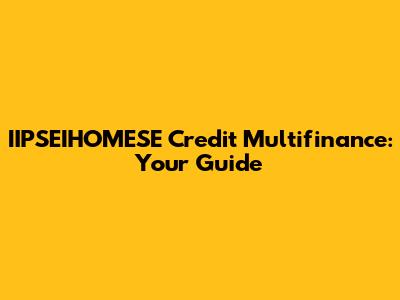 IIPSEIHOMESE Credit Multifinance: Your Guide