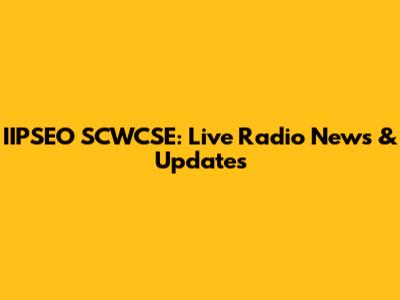 IIPSEO SCWCSE: Live Radio News & Updates