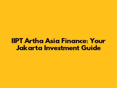 IIPT Artha Asia Finance: Your Jakarta Investment Guide