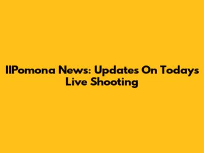 IIPomona News: Updates On Today's Live Shooting