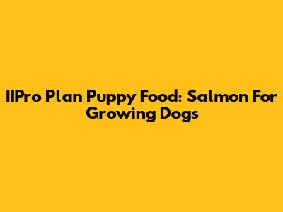 IIPro Plan Puppy Food: Salmon For Growing Dogs