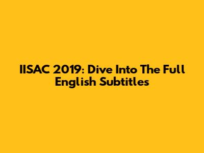IISAC 2019: Dive Into The Full English Subtitles