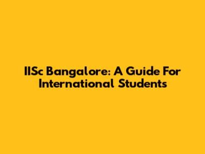 IISc Bangalore: A Guide For International Students