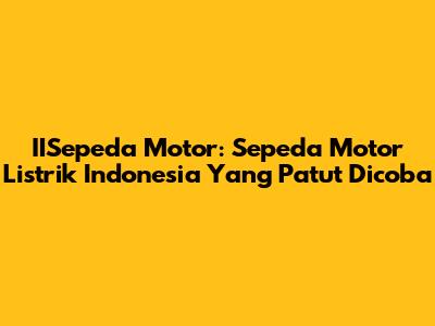 IISepeda Motor: Sepeda Motor Listrik Indonesia Yang Patut Dicoba