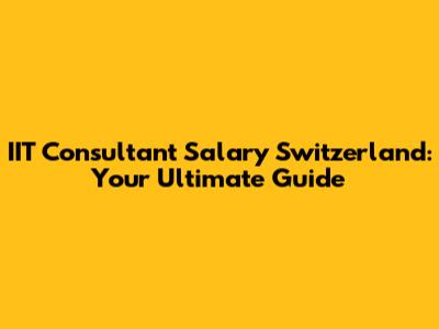 IIT Consultant Salary Switzerland: Your Ultimate Guide