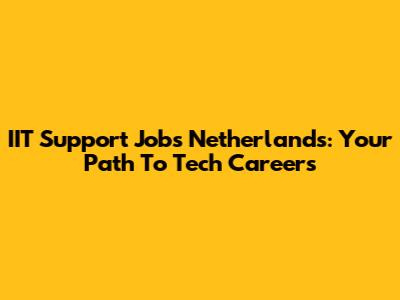 IIT Support Jobs Netherlands: Your Path To Tech Careers