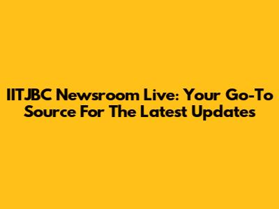 IITJBC Newsroom Live: Your Go-To Source For The Latest Updates