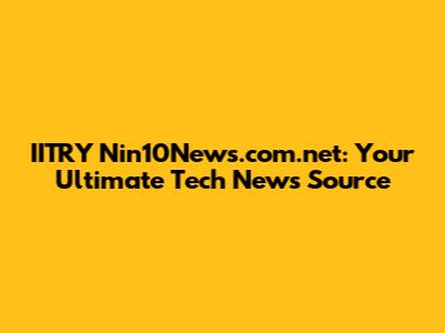 IITRY Nin10News.com.net: Your Ultimate Tech News Source