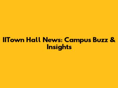 IITown Hall News: Campus Buzz & Insights