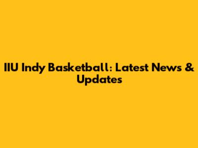 IIU Indy Basketball: Latest News & Updates