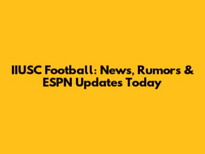 IIUSC Football: News, Rumors & ESPN Updates Today