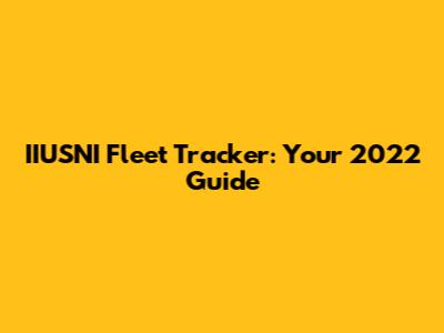 IIUSNI Fleet Tracker: Your 2022 Guide