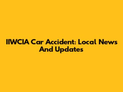 IIWCIA Car Accident: Local News And Updates
