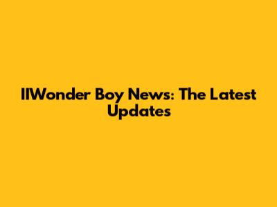 IIWonder Boy News: The Latest Updates