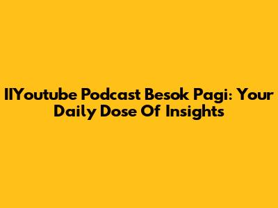 IIYoutube Podcast Besok Pagi: Your Daily Dose Of Insights