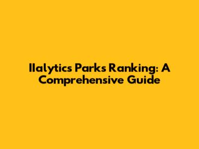 IIalytics Parks Ranking: A Comprehensive Guide