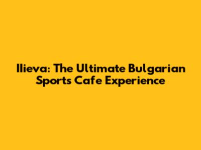 IIieva: The Ultimate Bulgarian Sports Cafe Experience