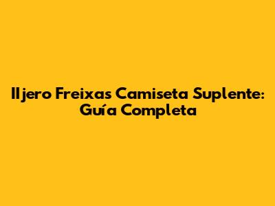 IIjero Freixas Camiseta Suplente: Guía Completa