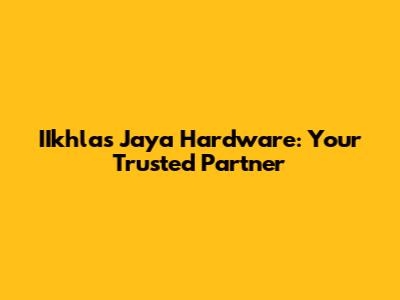 IIkhlas Jaya Hardware: Your Trusted Partner
