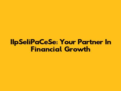 IIpSeIiPaCeSe: Your Partner In Financial Growth