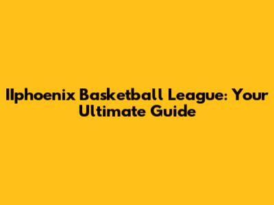 IIphoenix Basketball League: Your Ultimate Guide