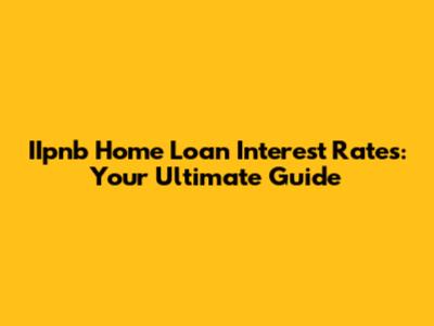 IIpnb Home Loan Interest Rates: Your Ultimate Guide