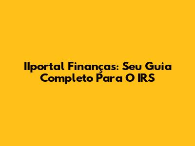 IIportal Finanças: Seu Guia Completo Para O IRS