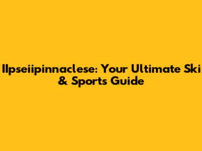 IIpseiipinnaclese: Your Ultimate Ski & Sports Guide
