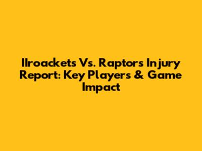 IIroackets Vs. Raptors Injury Report: Key Players & Game Impact