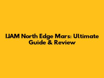 IJAM North Edge Mars: Ultimate Guide & Review