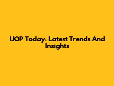 IJOP Today: Latest Trends And Insights