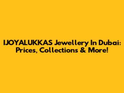 IJOYALUKKAS Jewellery In Dubai: Prices, Collections & More!