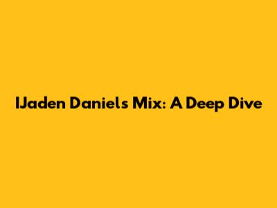 IJaden Daniels Mix: A Deep Dive