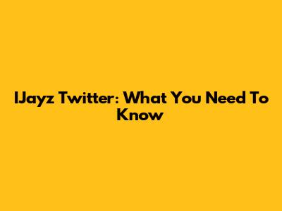 IJayz Twitter: What You Need To Know