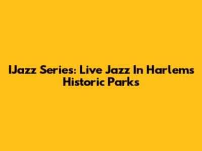 IJazz Series: Live Jazz In Harlem's Historic Parks