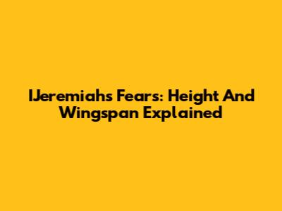 IJeremiah's Fears: Height And Wingspan Explained