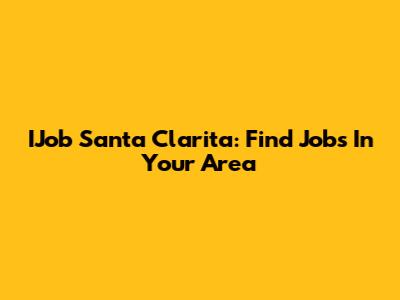 IJob Santa Clarita: Find Jobs In Your Area