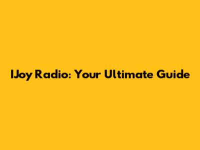 IJoy Radio: Your Ultimate Guide