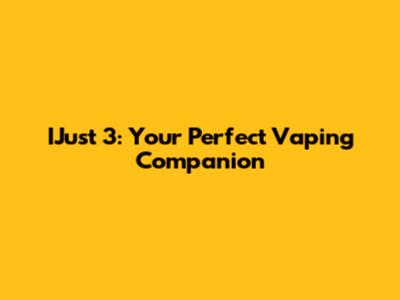 IJust 3: Your Perfect Vaping Companion