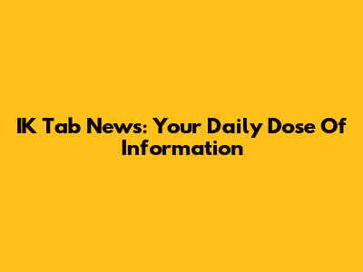 IK Tab News: Your Daily Dose Of Information