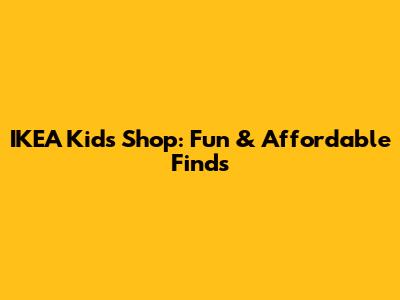 IKEA Kids Shop: Fun & Affordable Finds