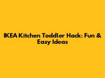 IKEA Kitchen Toddler Hack: Fun & Easy Ideas