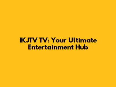 IKJTV TV: Your Ultimate Entertainment Hub