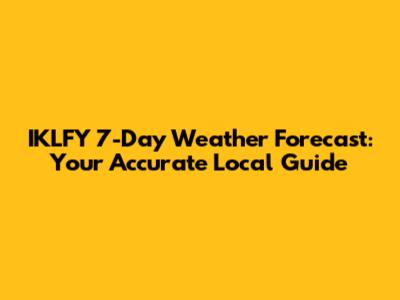 IKLFY 7-Day Weather Forecast: Your Accurate Local Guide