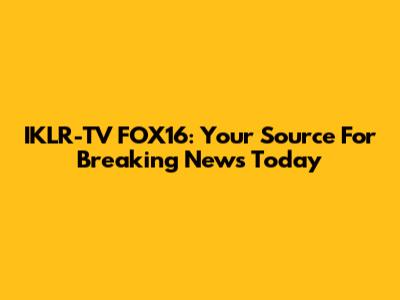 IKLR-TV FOX16: Your Source For Breaking News Today