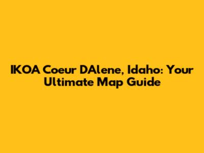 IKOA Coeur D'Alene, Idaho: Your Ultimate Map Guide